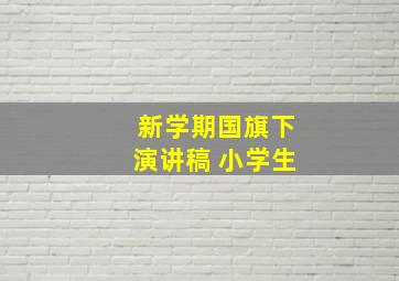 新学期国旗下演讲稿 小学生